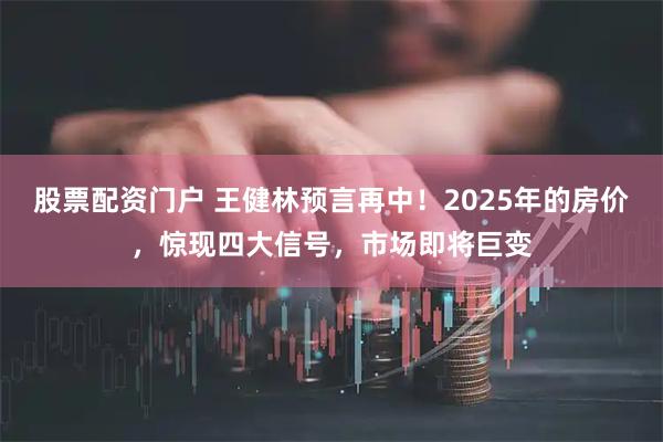 股票配资门户 王健林预言再中！2025年的房价，惊现四大信号，市场即将巨变