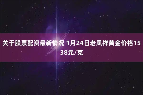 关于股票配资最新情况 1月24日老凤祥黄金价格1538元/克