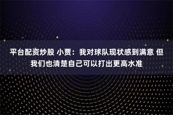 平台配资炒股 小贾：我对球队现状感到满意 但我们也清楚自己可以打出更高水准