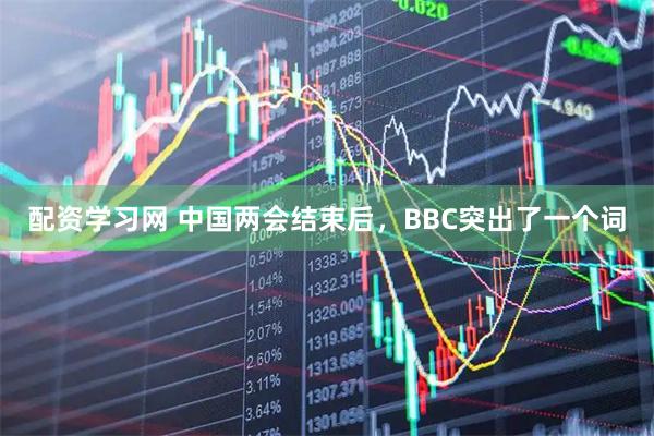 配资学习网 中国两会结束后，BBC突出了一个词