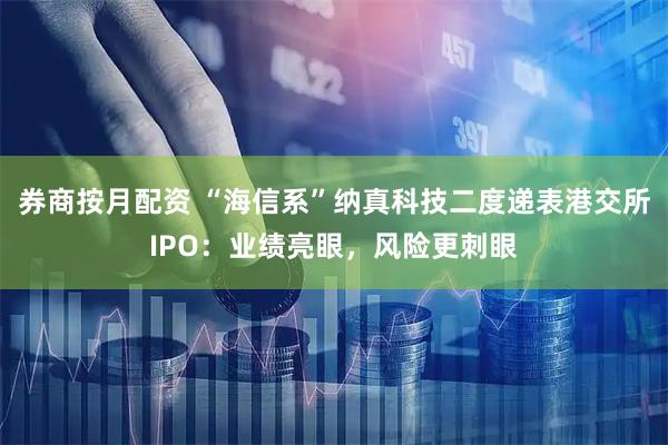 券商按月配资 “海信系”纳真科技二度递表港交所IPO：业绩亮眼，风险更刺眼